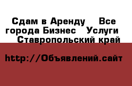 Сдам в Аренду  - Все города Бизнес » Услуги   . Ставропольский край